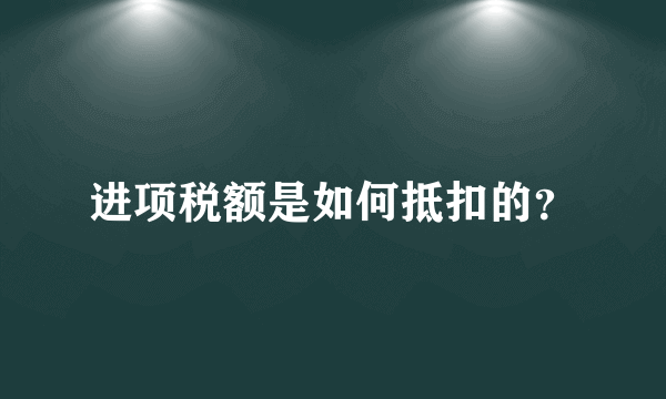 进项税额是如何抵扣的？