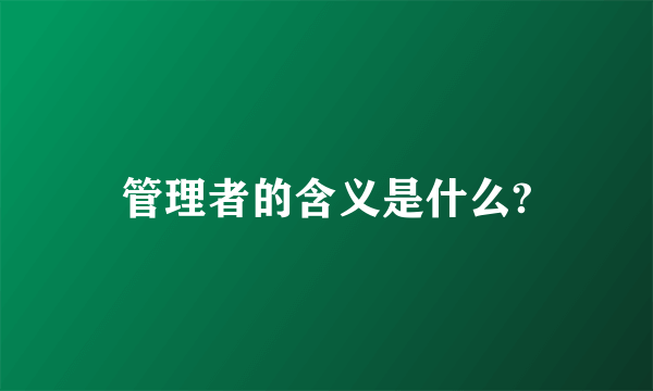 管理者的含义是什么?