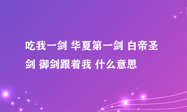 吃我一剑 华夏第一剑 白帝圣剑 御剑跟着我 什么意思