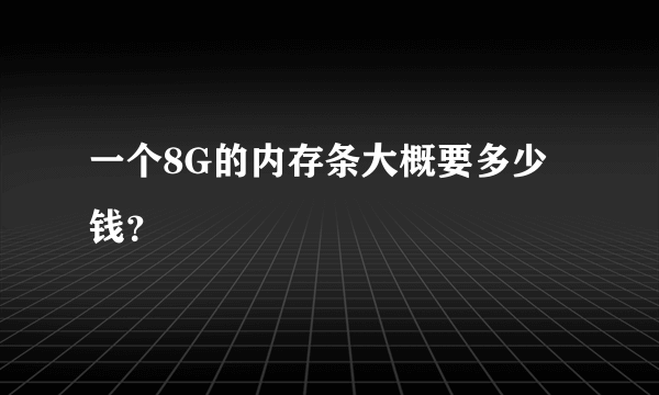 一个8G的内存条大概要多少钱？