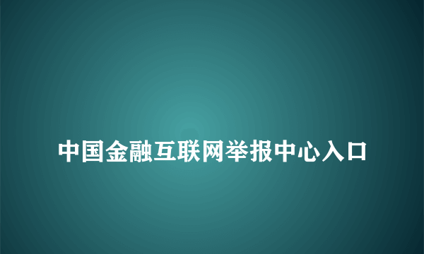 
中国金融互联网举报中心入口
