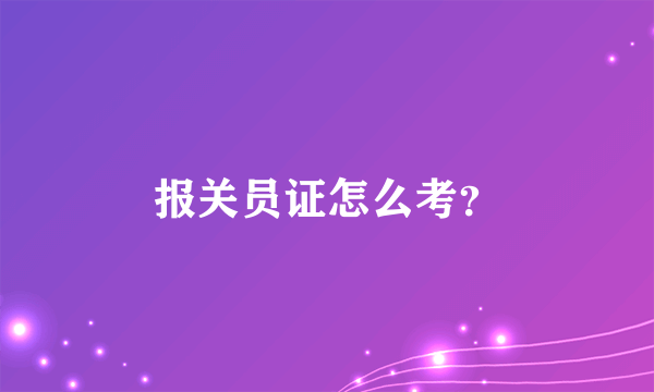 报关员证怎么考？