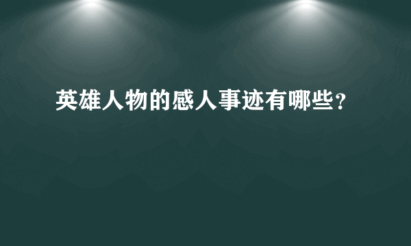 英雄人物的感人事迹有哪些？