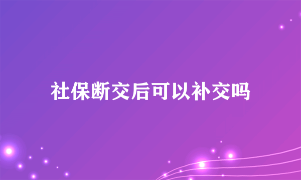 社保断交后可以补交吗