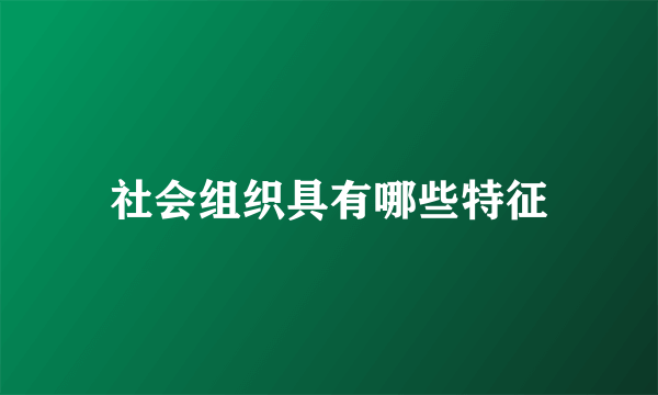 社会组织具有哪些特征