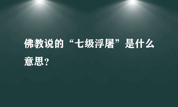 佛教说的“七级浮屠”是什么意思？