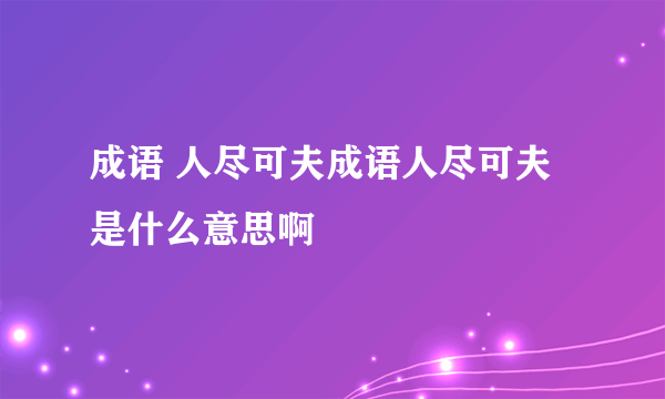 成语 人尽可夫成语人尽可夫是什么意思啊