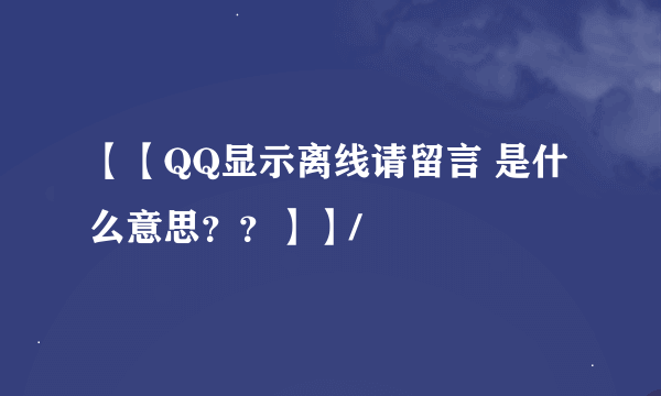 【【QQ显示离线请留言 是什么意思？？】】/