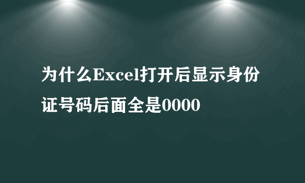 为什么Excel打开后显示身份证号码后面全是0000