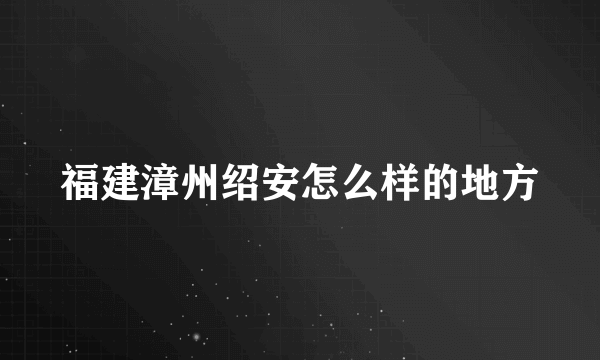 福建漳州绍安怎么样的地方