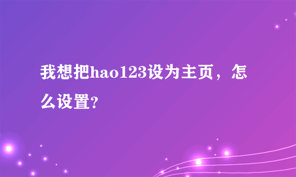 我想把hao123设为主页，怎么设置？