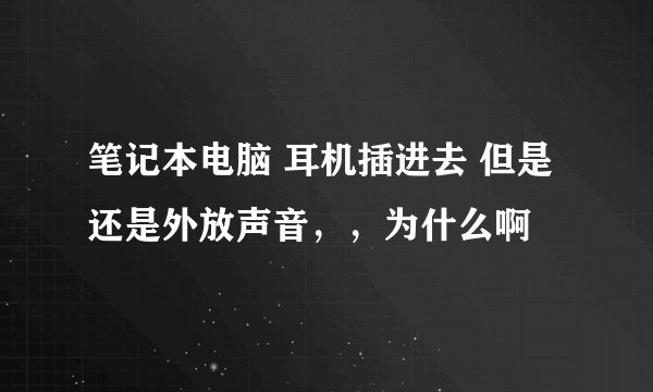 笔记本电脑 耳机插进去 但是还是外放声音，，为什么啊