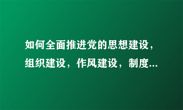 如何全面推进党的思想建设，组织建设，作风建设，制度建设和反腐倡廉建设