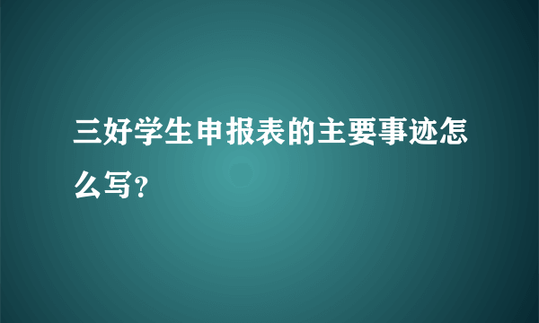 三好学生申报表的主要事迹怎么写？