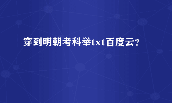 穿到明朝考科举txt百度云？