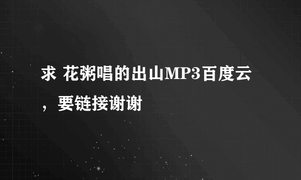 求 花粥唱的出山MP3百度云，要链接谢谢