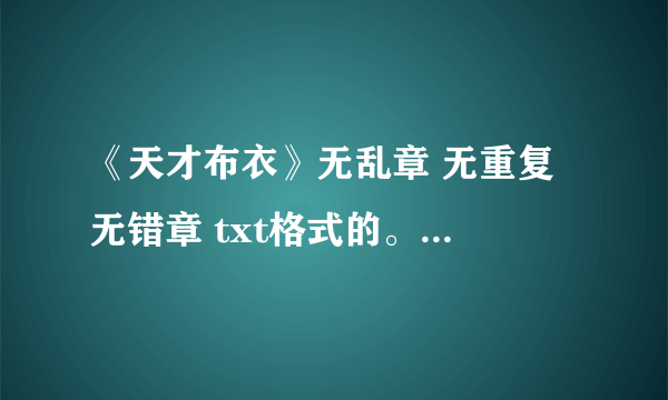 《天才布衣》无乱章 无重复 无错章 txt格式的。邮箱久五六零零一一八九