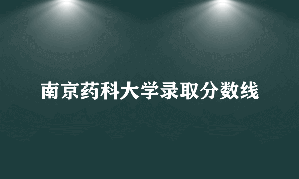 南京药科大学录取分数线