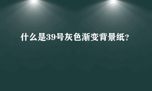 什么是39号灰色渐变背景纸？