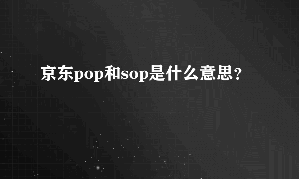 京东pop和sop是什么意思？