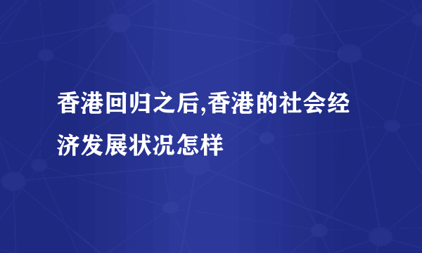 香港回归之后,香港的社会经济发展状况怎样