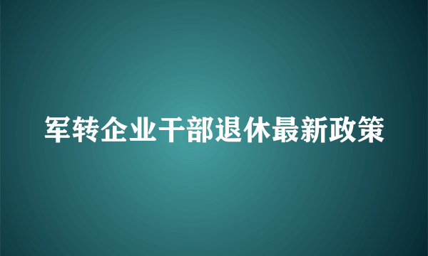 军转企业干部退休最新政策