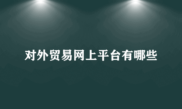 对外贸易网上平台有哪些