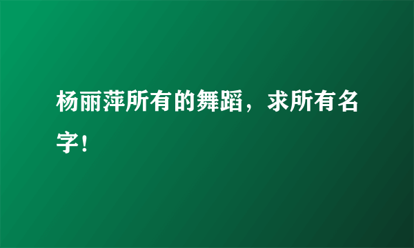 杨丽萍所有的舞蹈，求所有名字！