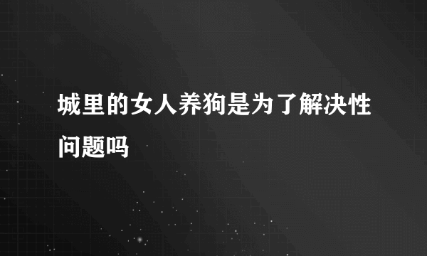 城里的女人养狗是为了解决性问题吗