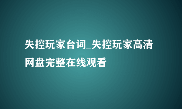 失控玩家台词_失控玩家高清网盘完整在线观看