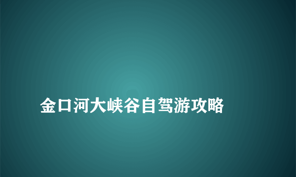 
金口河大峡谷自驾游攻略
