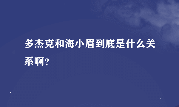 多杰克和海小眉到底是什么关系啊？