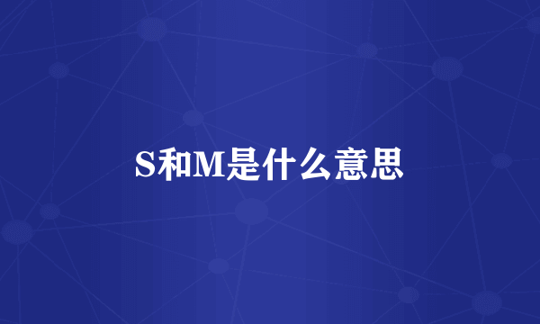 S和M是什么意思