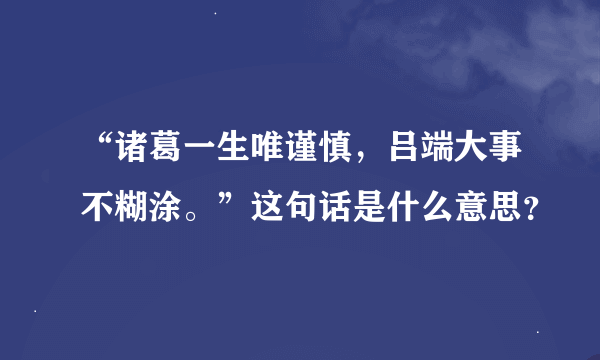 “诸葛一生唯谨慎，吕端大事不糊涂。”这句话是什么意思？