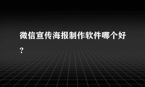 微信宣传海报制作软件哪个好？