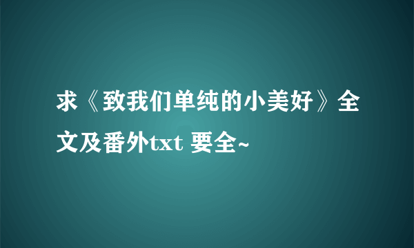 求《致我们单纯的小美好》全文及番外txt 要全~