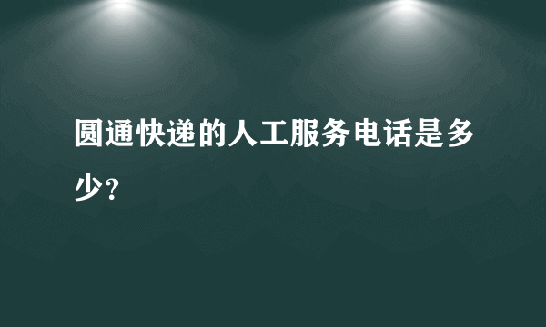 圆通快递的人工服务电话是多少？