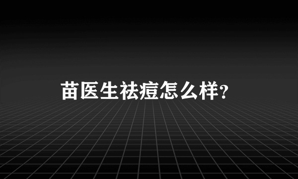 苗医生祛痘怎么样？