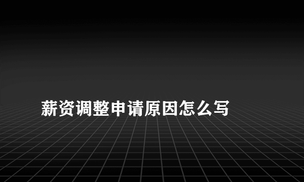 
薪资调整申请原因怎么写
