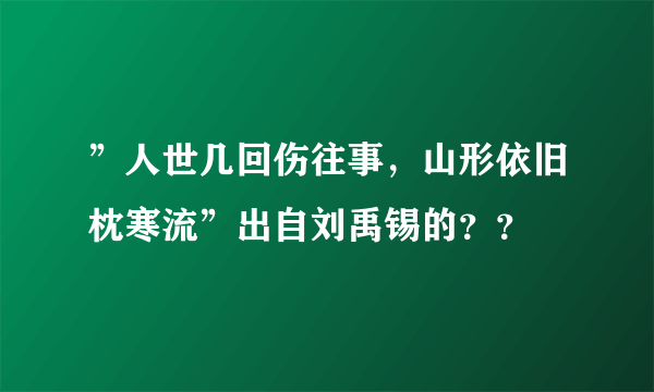 ”人世几回伤往事，山形依旧枕寒流”出自刘禹锡的？？