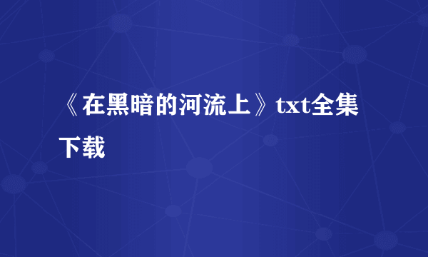 《在黑暗的河流上》txt全集下载