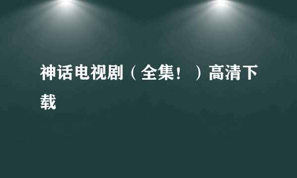 神话电视剧（全集！）高清下载