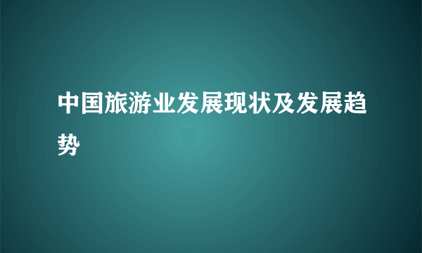 中国旅游业发展现状及发展趋势