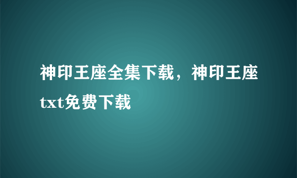 神印王座全集下载，神印王座txt免费下载