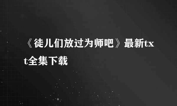 《徒儿们放过为师吧》最新txt全集下载