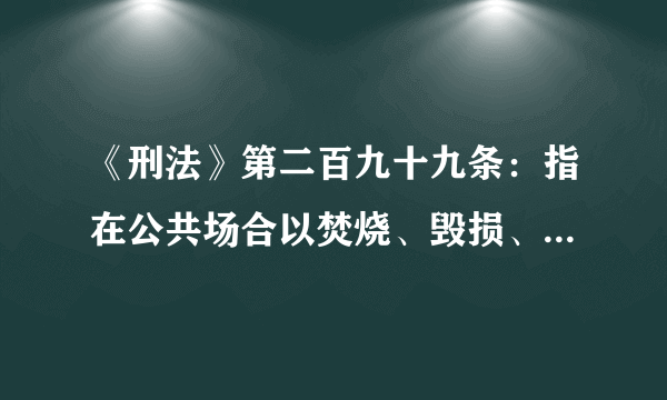 《刑法》第二百九十九条：指在公共场合以焚烧、毁损、涂划、玷污、践踏等方式侮辱中华人民共和国国旗、国