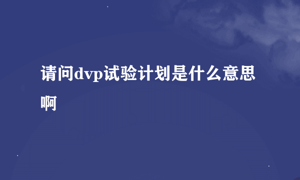 请问dvp试验计划是什么意思啊