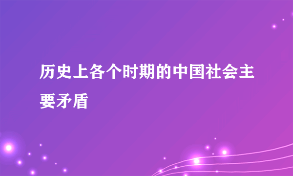 历史上各个时期的中国社会主要矛盾