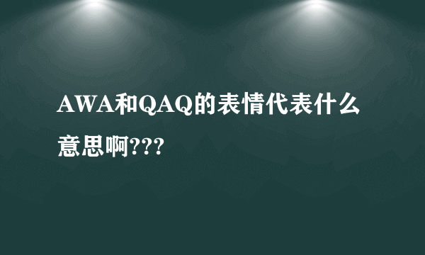 AWA和QAQ的表情代表什么意思啊???