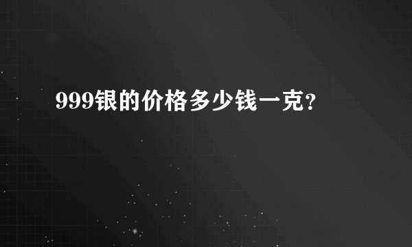 999银的价格多少钱一克？